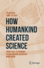 Image for How Humankind Created Science: From Early Astronomy to Our Modern Scientific Worldview