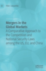 Image for Mergers in the Global Markets : A Comparative Approach to the Competition and National Security Laws among the US, EU, and China