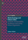 Image for Biotechnology and Future Cities : Towards Sustainability, Resilience and Living Urban Organisms
