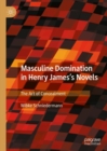 Image for Masculine domination in Henry James&#39;s novels  : the art of concealment
