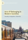 Image for Acts of Belonging in Modern Societies: Sexuality, Immigration, Citizenship