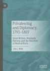 Image for Privateering and diplomacy, 1793-1807  : Great Britain, Denmark-Norway and the question of neutral ports