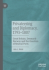 Image for Privateering and diplomacy, 1793-1807  : Great Britain, Denmark-Norway and the question of neutral ports