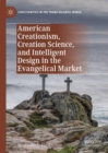 Image for American Creationism, Creation Science, and Intelligent Design in the Evangelical Market
