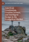 Image for American Creationism, Creation Science, and Intelligent Design in the Evangelical Market