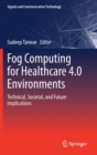 Image for Fog Computing for Healthcare 4.0 Environments : Technical, Societal, and Future Implications