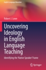 Image for Uncovering Ideology in English Language Teaching : Identifying the &#39;Native Speaker&#39; Frame