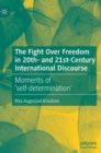 Image for The fight over freedom in 20th- and 21st-century international discourse  : moments of &#39;self-determination&#39;