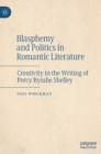 Image for Blasphemy and politics in Romantic literature  : creativity in the writing of Percy Bysshe Shelley