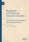 Image for Blasphemy and politics in Romantic literature  : creativity in the writing of Percy Bysshe Shelley