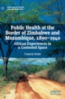 Image for Public Health at the Border of Zimbabwe and Mozambique, 1890–1940 : African Experiences in a Contested Space