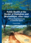 Image for Public Health at the Border of Zimbabwe and Mozambique, 1890-1940: African Experiences in a Contested Space