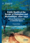Image for Public health at the border of Zimbabwe and Mozambique, 1890-1940  : African experiences in a contested space