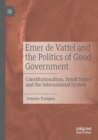 Image for Emer de Vattel and the politics of good government  : constitutionalism, small states and the international system