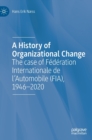 Image for A history of organizational change  : the case of Fâedâeration internationale de l&#39;automobile (FIA), 1946-2020