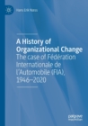 Image for A history of organizational change  : the case of Fâedâeration internationale de l&#39;automobile (FIA), 1946-2020