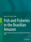 Image for Fish and fisheries in the Brazilian Amazon  : people, ecology and conservation in black and clear water rivers