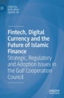 Image for FinTech, digital currency and the future of Islamic finance  : strategic, regulatory and adoption issues in the Gulf Cooperation Council