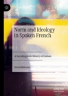 Image for Norm and Ideology in Spoken French: A Sociolinguistic History of Liaison