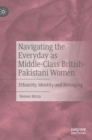 Image for Navigating the everyday as middle-class British-Pakistani women  : ethnicity, identity and belonging