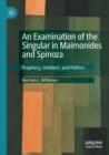 Image for An examination of the singular in Maimonides and Spinoza  : prophecy, intellect, and politics