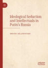 Image for Ideological Seduction and Intellectuals in Putin&#39;s Russia