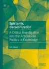 Image for Epistemic Decolonization : A Critical Investigation into the Anticolonial Politics of Knowledge