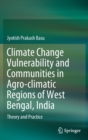 Image for Climate Change Vulnerability and Communities in Agro-climatic Regions of West Bengal, India : Theory and Practice