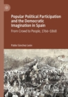 Image for Popular political participation and the democratic imagination in Spain: from crowd to people, 1766-1868