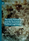 Image for The Early Haitian State and the Question of Political Legitimacy: American and British Representations of Haiti, 1804-1824