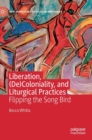 Image for Liberation, (de)coloniality, and liturgical practices  : flipping the song bird