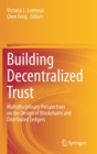 Image for Building Decentralized Trust : Multidisciplinary Perspectives on the Design of Blockchains and Distributed Ledgers