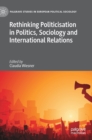 Image for Rethinking politicisation in politics, sociology and international relations