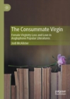 Image for The consummate virgin  : female virginity loss and love in Anglophone popular literatures