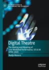 Image for Digital theatre  : the making and meaning of live mediated performance, US &amp; UK 1990-2020