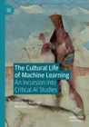 Image for The cultural life of machine learning  : an incursion into critical AI studies