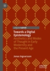 Image for Towards a digital epistemology: aesthetics and modes of thought in early modernity and the present age