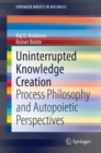 Image for Uninterrupted Knowledge Creation : Process Philosophy and Autopoietic Perspectives