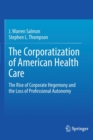 Image for The Corporatization of American Health Care : The Rise of Corporate Hegemony and the Loss of Professional Autonomy