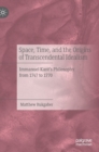 Image for Space, time, and the origins of transcendental idealism  : Immanuel Kant&#39;s philosophy from 1747 to 1770