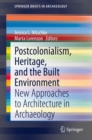 Image for Postcolonialism, Heritage, and the Built Environment : New Approaches to Architecture in Archaeology