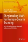 Image for Shepherding UxVs for Human-Swarm Teaming : An Artificial Intelligence Approach to Unmanned X Vehicles