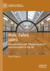 Image for Male, failed, jailed  : masculinities and &#39;revolving door&#39; imprisonment in the UK