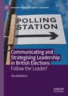 Image for Communicating and strategising leadership in British elections  : follow the leader?