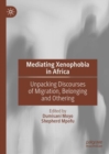 Image for Mediating xenophobia in Africa: unpacking discourses of migration, belonging and othering