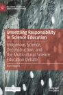 Image for Unsettling responsibility in science education  : indigenous science, deconstruction, and the multicultural science education debate