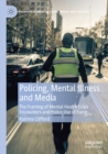 Image for Policing, mental illness and media  : the framing of mental health crisis encounters and police use of force