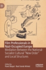 Image for Film professionals in Nazi-occupied Europe  : mediation between the national-socialist cultural &quot;New Order&quot; and local structures