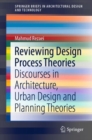 Image for Reviewing Design Process Theories : Discourses in Architecture, Urban Design and Planning Theories