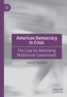 Image for American democracy in crisis  : the case for rethinking Madisonian government
